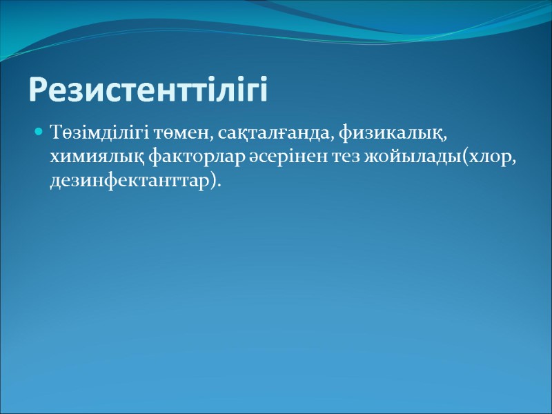 Резистенттілігі Төзімділігі төмен, сақталғанда, физикалық, химиялық факторлар әсерінен тез жойылады(хлор, дезинфектанттар).